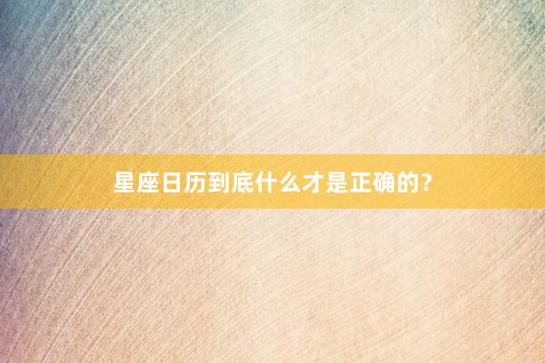 星座日历到底什么才是正确的？