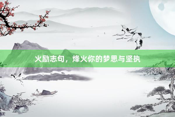 火励志句，烽火你的梦思与坚执