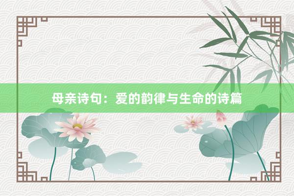母亲诗句：爱的韵律与生命的诗篇
