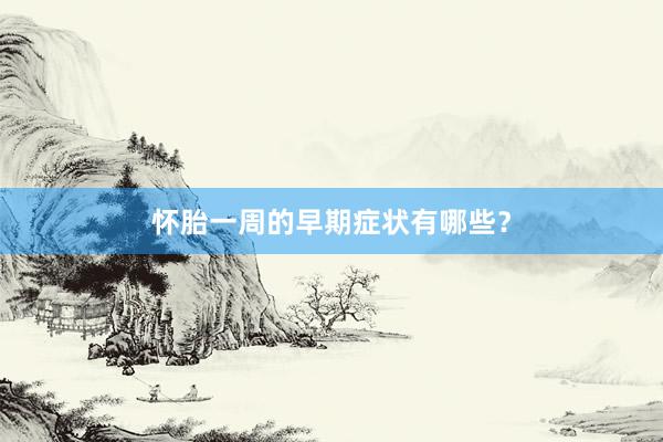 怀胎一周的早期症状有哪些？