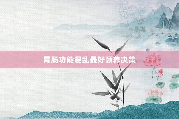 胃肠功能混乱最好颐养决策