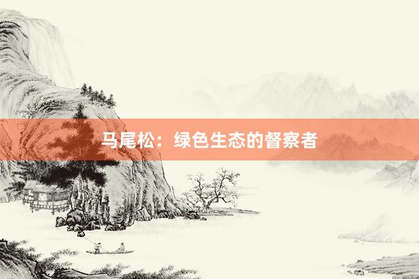 马尾松：绿色生态的督察者