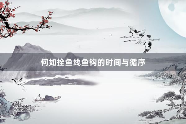 何如拴鱼线鱼钩的时间与循序