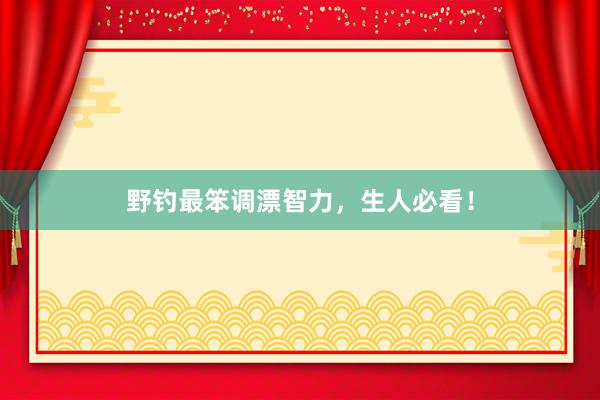 野钓最笨调漂智力，生人必看！