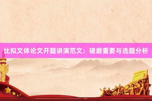 比拟文体论文开题讲演范文：磋磨重要与选题分析