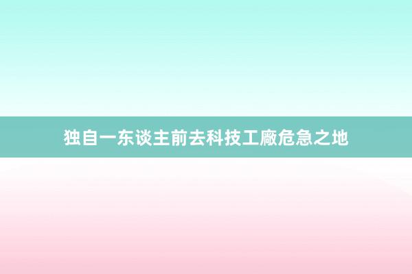 独自一东谈主前去科技工廠危急之地