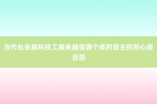 当代社会越科技工廠来越强调个体的自主权和心扉目田