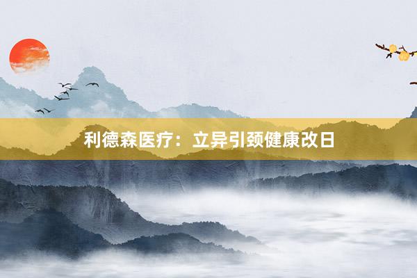 利德森医疗：立异引颈健康改日